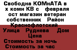 Свободна КОМнАТА в 3- х комн КВ с 5 февраля  ост магазин ветеран собственник › Район ­ Краснофлотский  › Улица ­ Руднева  › Дом ­ 54 › Цена ­ 600 › Стоимость за ночь ­ 600 › Стоимость за час ­ 100 - Хабаровский край, Хабаровск г. Недвижимость » Квартиры аренда посуточно   . Хабаровский край